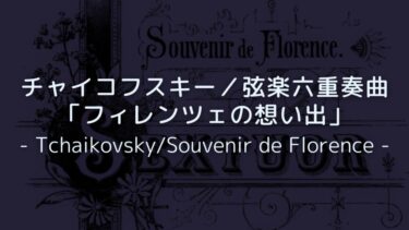 【豊潤な響きの後期六重奏曲！】チャイコフスキー／弦楽六重奏曲「フィレンツェの想い出」解説