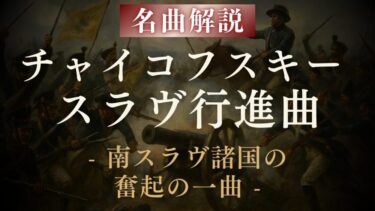 【解説】チャイコフスキー スラヴ行進曲｜戦争の不安、スラヴ民族の心情を描いた名作